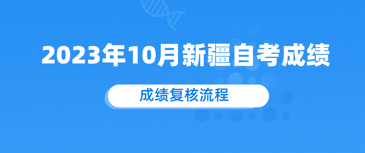 2023年10月新疆自考成绩将于考后次月25日起公布 附成绩复核流程.png