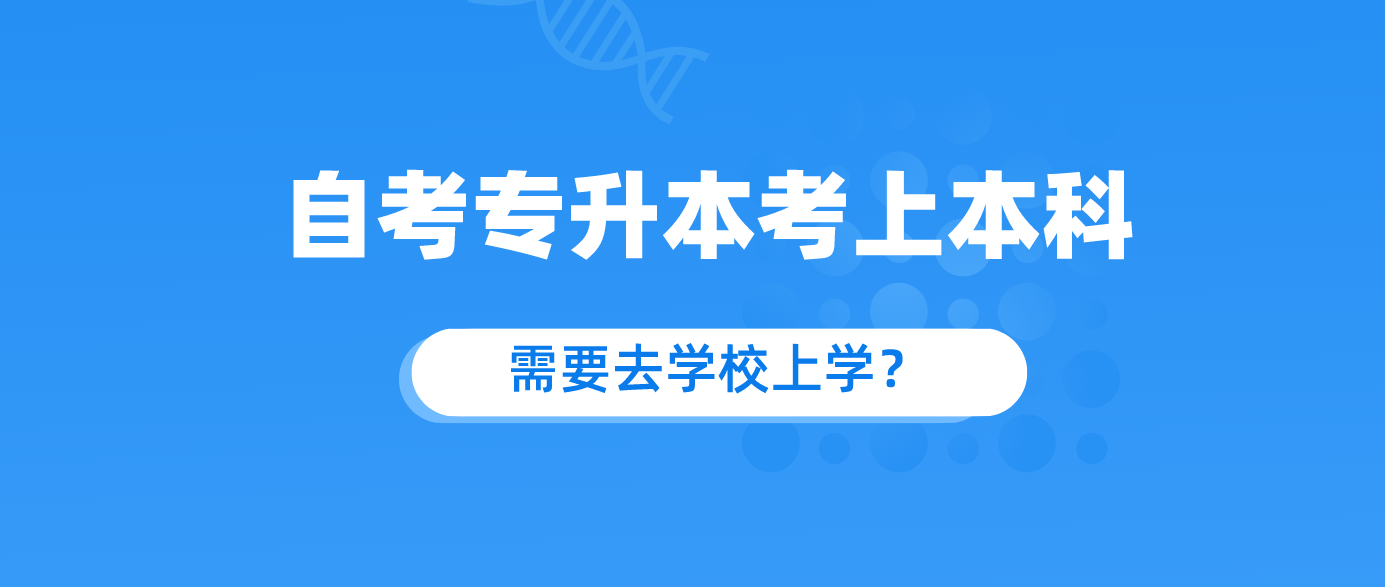自考专升本考上本科以后需要去学校上学嘛 ？.png