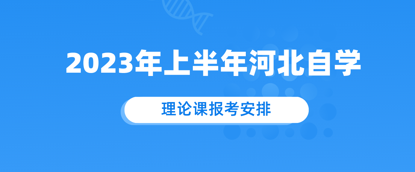 现对2023年上半年河北省自学考试理论课报考安排2023年1月5日—10日.png