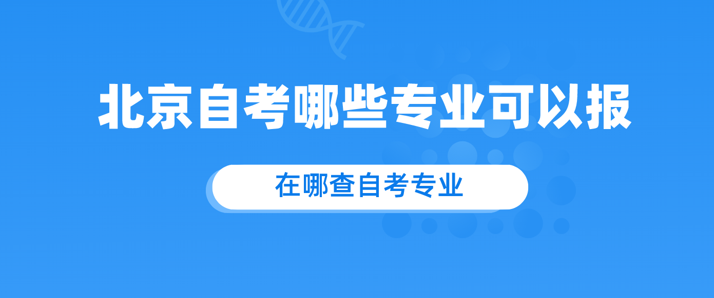 报名北京自考哪些专业可以报？在哪查自考专业？.png