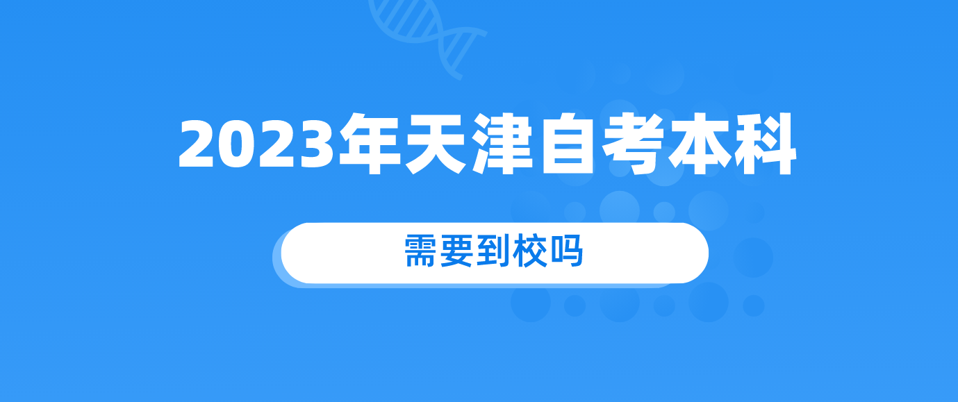 2023年天津自考本科需要到校吗？怎么上课呢？.png